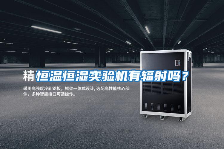 恒溫恒濕實(shí)驗機有輻射嗎？