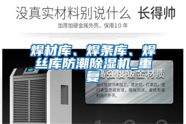 焊材庫、焊條庫、焊絲庫防潮除濕機_重復
