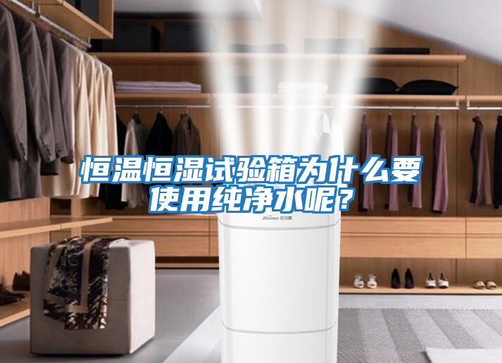恒溫恒濕試驗箱為什么要使用純凈水呢？
