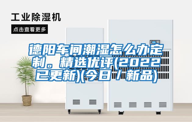 德陽(yáng)車(chē)間潮濕怎么辦定制。精選優(yōu)評(2022已更新)(今日／新品)