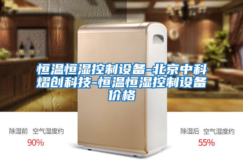恒溫恒濕控制設備-北京中科熠創(chuàng  )科技-恒溫恒濕控制設備價(jià)格