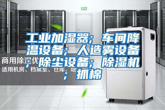 工業(yè)加濕器; 車(chē)間降溫設備; 人造霧設備; 除塵設備; 除濕機; 抓棉