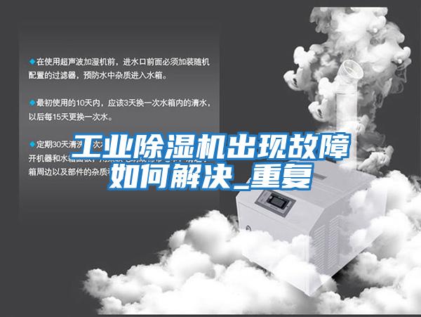 工業(yè)除濕機出現故障如何解決_重復