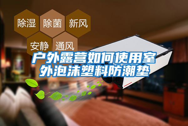 戶(hù)外露營(yíng)如何使用室外泡沫塑料防潮墊