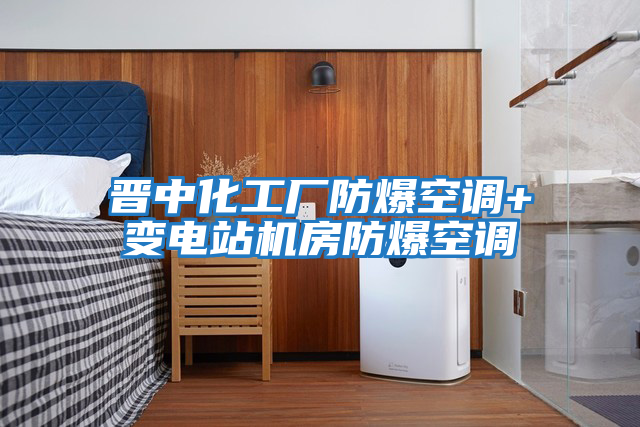 晉中化工廠(chǎng)防爆空調+變電站機房防爆空調