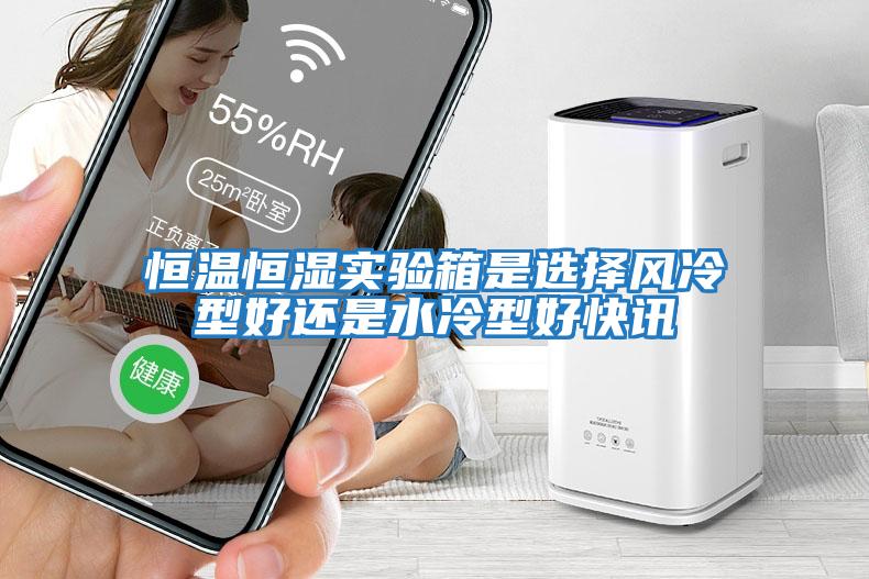 恒溫恒濕實(shí)驗箱是選擇風(fēng)冷型好還是水冷型好快訊