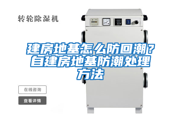 建房地基怎么防回潮？自建房地基防潮處理方法