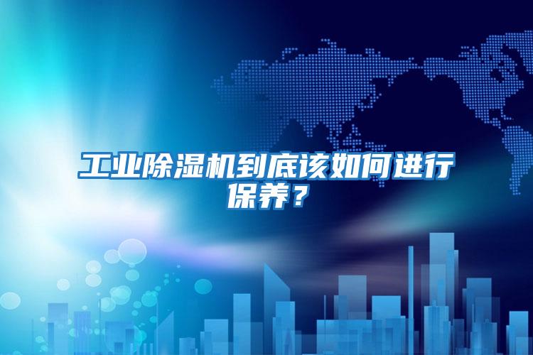 工業(yè)除濕機到底該如何進(jìn)行保養？