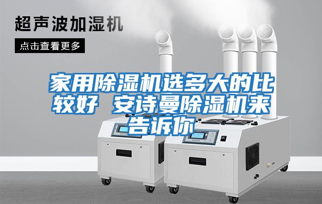 家用除濕機選多大的比較好 安詩(shī)曼除濕機來(lái)告訴你