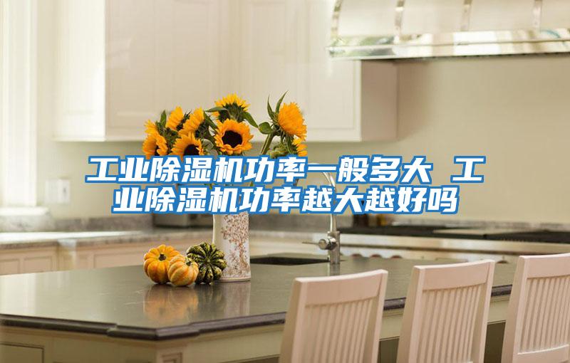 工業(yè)除濕機功率一般多大 工業(yè)除濕機功率越大越好嗎