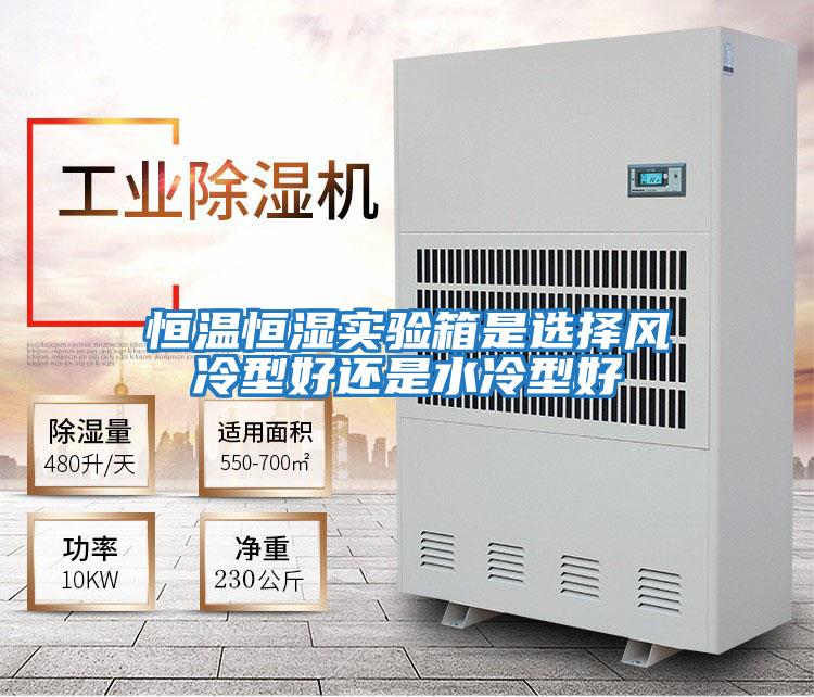 恒溫恒濕實(shí)驗箱是選擇風(fēng)冷型好還是水冷型好