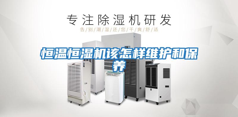 恒溫恒濕機該怎樣維護和保養