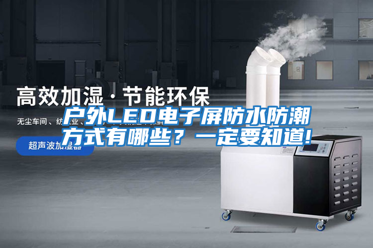 戶(hù)外LED電子屏防水防潮方式有哪些？一定要知道!
