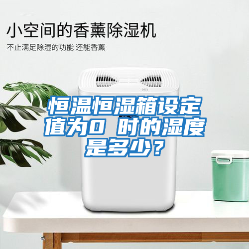 恒溫恒濕箱設定值為0℃時(shí)的濕度是多少？