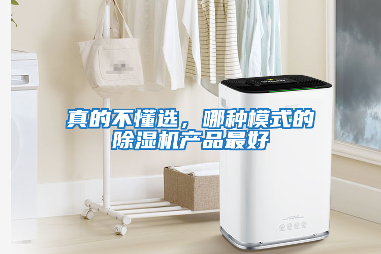 真的不懂選，哪種模式的除濕機產(chǎn)品最好