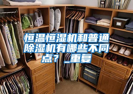 恒溫恒濕機和普通除濕機有哪些不同點(diǎn)？_重復