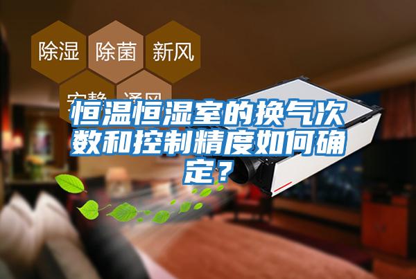 恒溫恒濕室的換氣次數和控制精度如何確定？