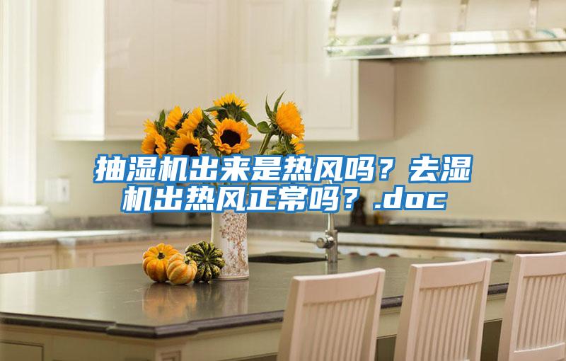 抽濕機出來(lái)是熱風(fēng)嗎？去濕機出熱風(fēng)正常嗎？.doc