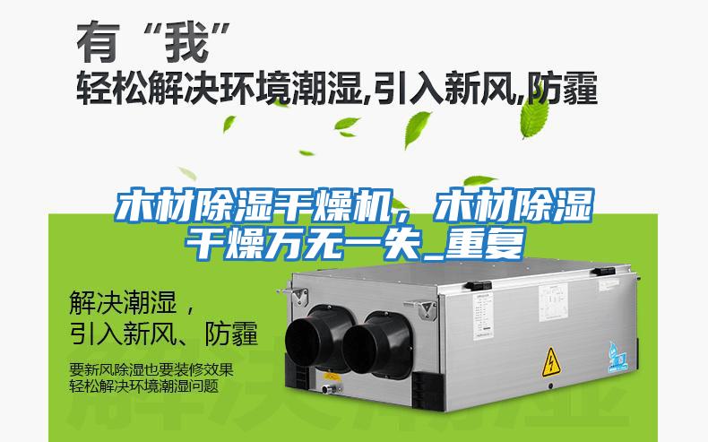 木材除濕干燥機，木材除濕干燥萬(wàn)無(wú)一失_重復