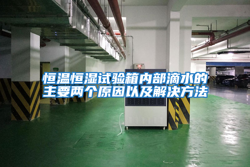 恒溫恒濕試驗箱內部滴水的主要兩個(gè)原因以及解決方法
