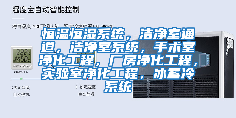 恒溫恒濕系統，潔凈室通道，潔凈室系統，手術(shù)室凈化工程，廠(chǎng)房?jì)艋こ?，?shí)驗室凈化工程，冰蓄冷系統
