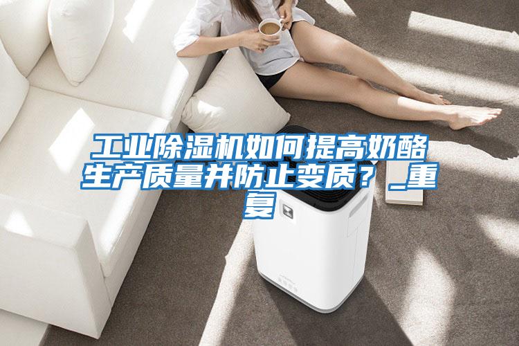 工業(yè)除濕機如何提高奶酪生產(chǎn)質(zhì)量并防止變質(zhì)？_重復