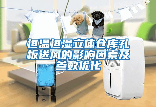 恒溫恒濕立體倉庫孔板送風(fēng)的影響因素及參數優(yōu)化