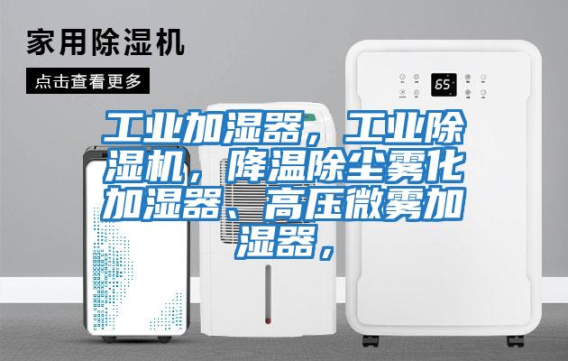 工業(yè)加濕器，工業(yè)除濕機，降溫除塵霧化加濕器、高壓微霧加濕器，