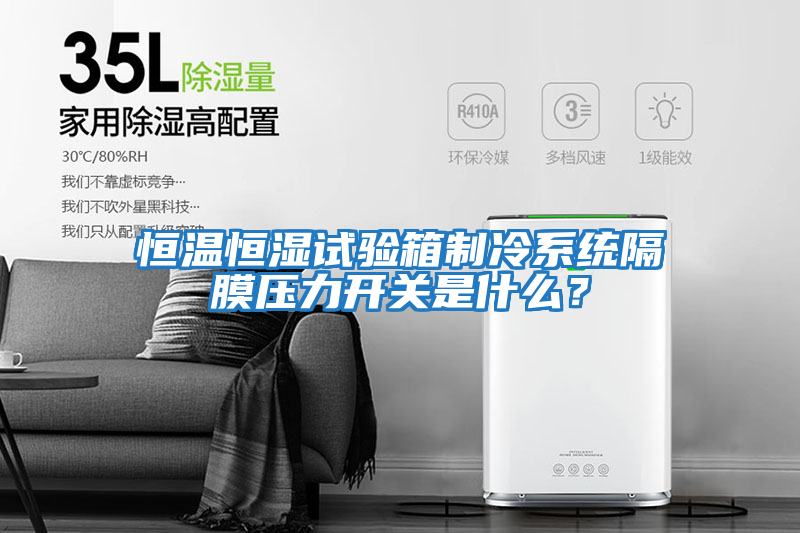恒溫恒濕試驗箱制冷系統隔膜壓力開(kāi)關(guān)是什么？