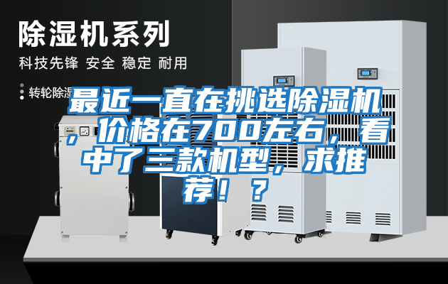 最近一直在挑選除濕機，價(jià)格在700左右，看中了三款機型，求推薦??？