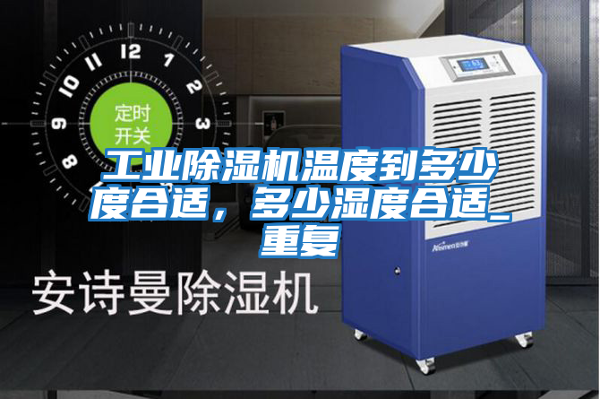 工業(yè)除濕機溫度到多少度合適，多少濕度合適_重復