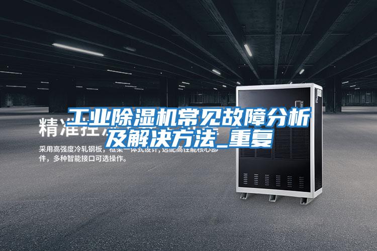 工業(yè)除濕機常見(jiàn)故障分析及解決方法_重復
