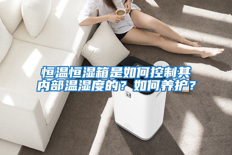 恒溫恒濕箱是如何控制其內部溫濕度的？如何養護？