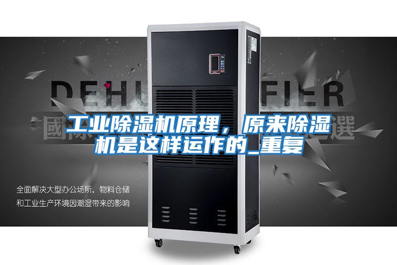工業(yè)除濕機原理，原來(lái)除濕機是這樣運作的_重復