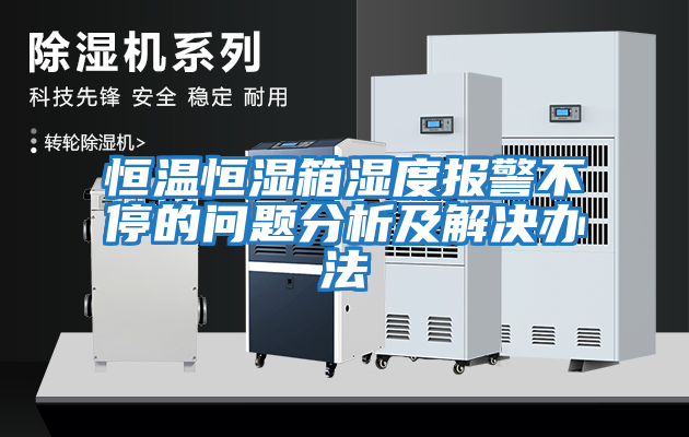 恒溫恒濕箱濕度報警不停的問(wèn)題分析及解決辦法