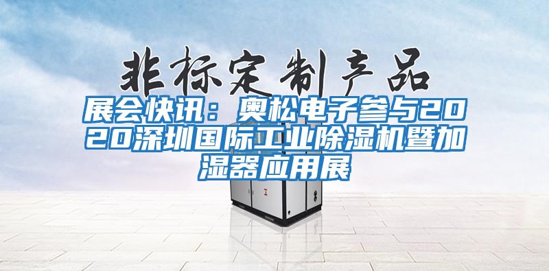 展會(huì )快訊：奧松電子參與2020深圳國際工業(yè)除濕機暨加濕器應用展