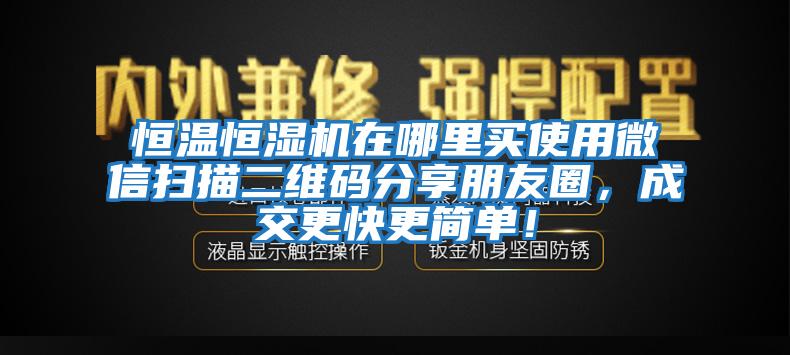恒溫恒濕機在哪里買(mǎi)使用微信掃描二維碼分享朋友圈，成交更快更簡(jiǎn)單！