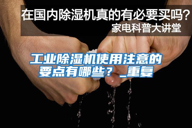 工業(yè)除濕機使用注意的要點(diǎn)有哪些？_重復