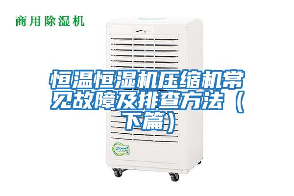 恒溫恒濕機壓縮機常見(jiàn)故障及排查方法（下篇）