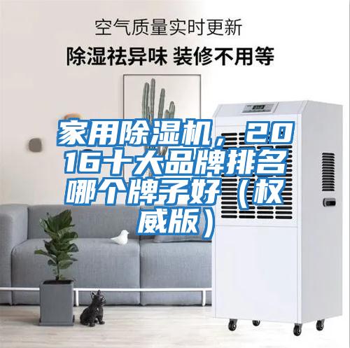 家用除濕機，2016十大品牌排名哪個(gè)牌子好（權威版）