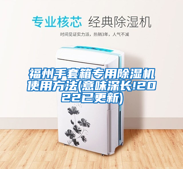 福州手套箱專(zhuān)用除濕機使用方法(意味深長(cháng)!2022已更新)