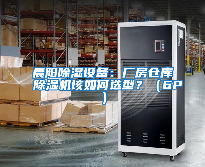 晨陽(yáng)除濕設備：廠(chǎng)房倉庫除濕機該如何選型？（6P）