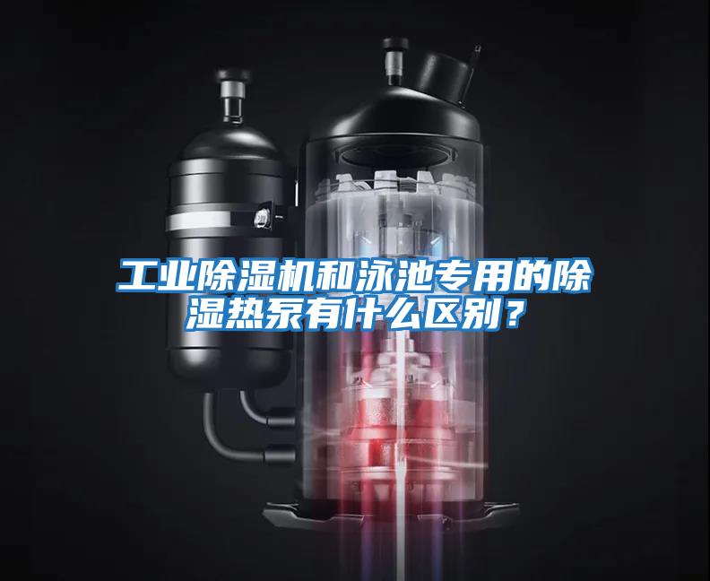 工業(yè)除濕機和泳池專(zhuān)用的除濕熱泵有什么區別？