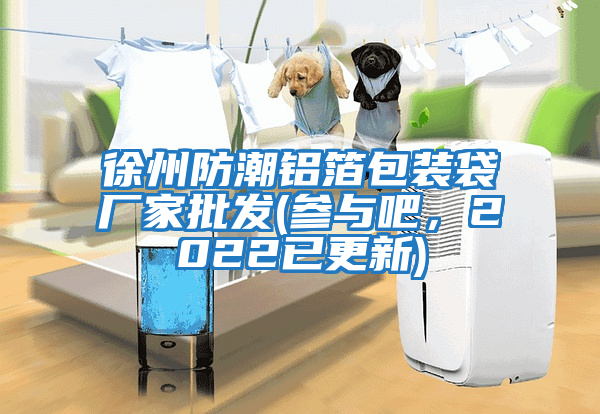 徐州防潮鋁箔包裝袋廠(chǎng)家批發(fā)(參與吧，2022已更新)