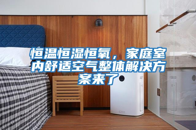 恒溫恒濕恒氧，家庭室內舒適空氣整體解決方案來(lái)了