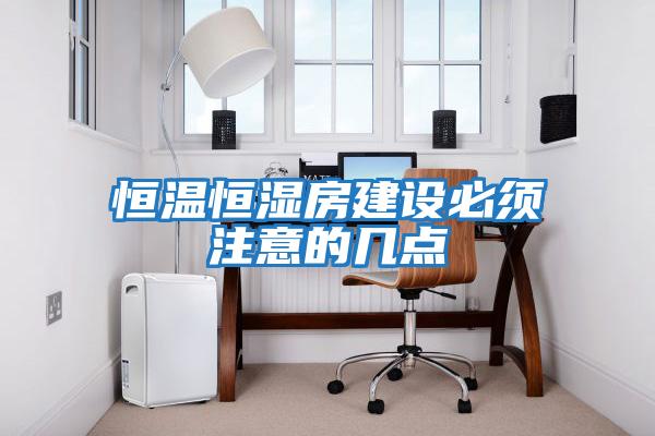 恒溫恒濕房建設必須注意的幾點(diǎn)