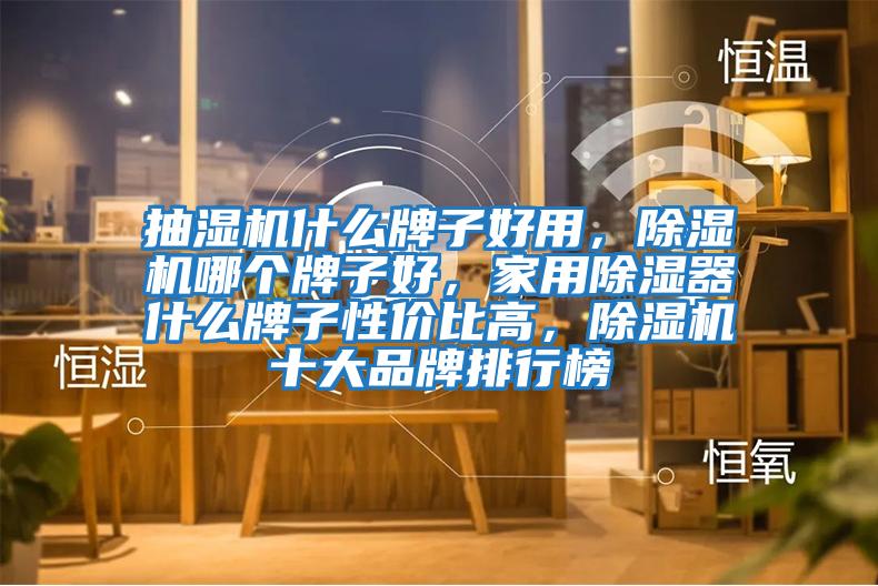 抽濕機什么牌子好用，除濕機哪個(gè)牌子好，家用除濕器什么牌子性?xún)r(jià)比高，除濕機十大品牌排行榜