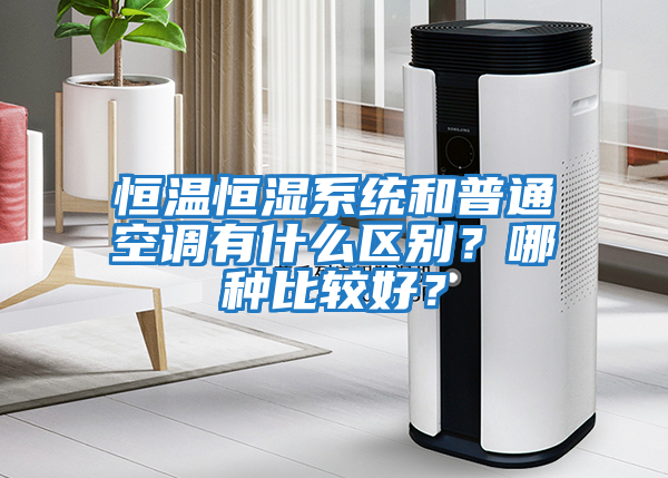 恒溫恒濕系統和普通空調有什么區別？哪種比較好？