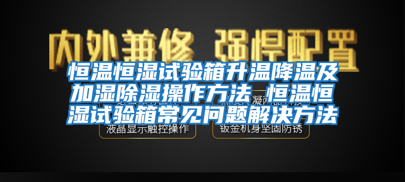 恒溫恒濕試驗箱升溫降溫及加濕除濕操作方法 恒溫恒濕試驗箱常見(jiàn)問(wèn)題解決方法