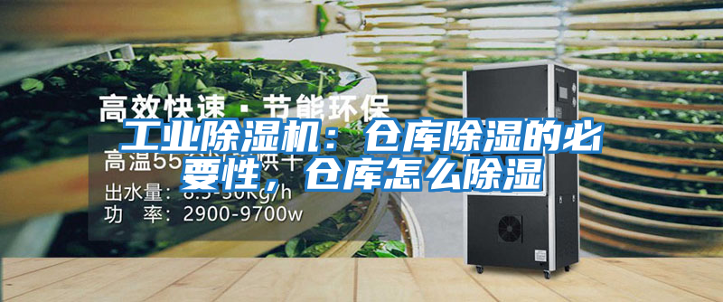 工業(yè)除濕機：倉庫除濕的必要性，倉庫怎么除濕